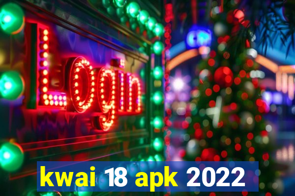 kwai 18 apk 2022